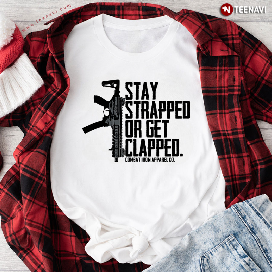 Stay Strapped Or Get Clapped Combat Iron Apparel Co Gun T-Shirt