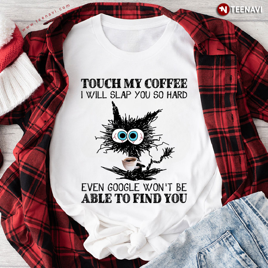 Touch My Coffee I Will Slap You So Hard Even Google Won't Be Able To Find You Funny Cat T-Shirt
