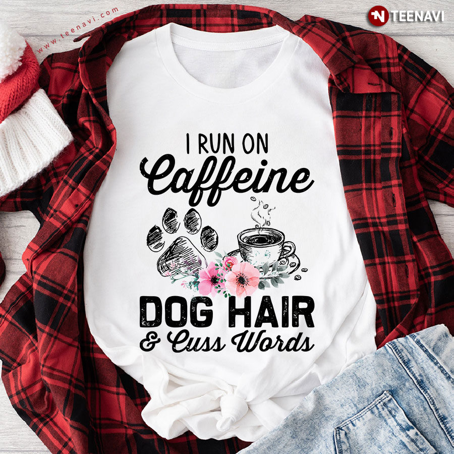 I Run On Caffeine Dog Hair & Cuss Words T-Shirt