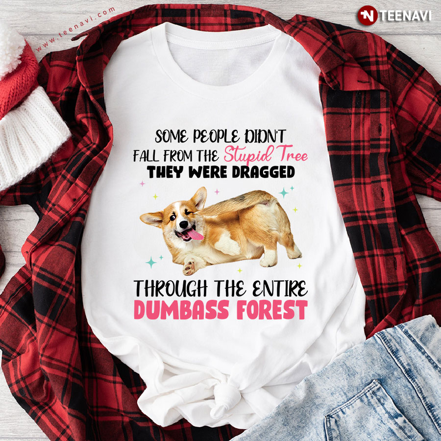 Corgi Some People Didn't Fall From The Stupid Tree They Were Dragged Through The Entire Dumbass Forest T-Shirt