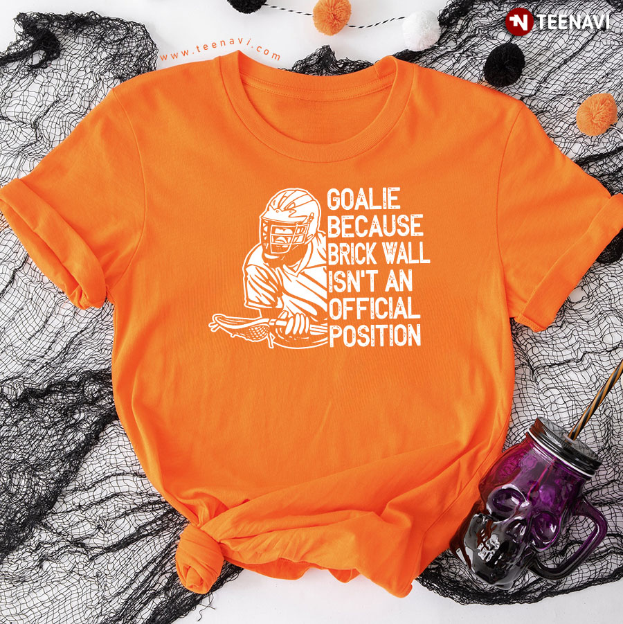 Goalie Because Brick Wall Isn't An Official Position Lacrosse T-Shirt