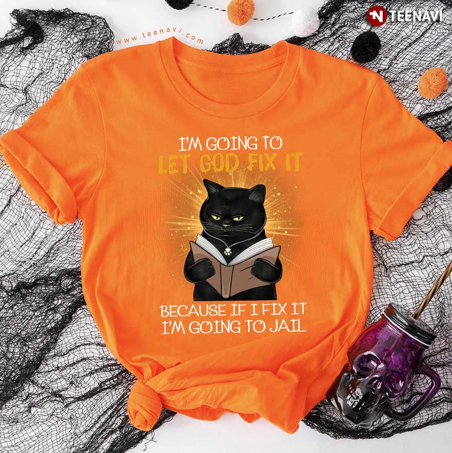 Black Cat I'm Going To Let God Fix It Because If I Fix It I'm Going To Jail T-Shirt