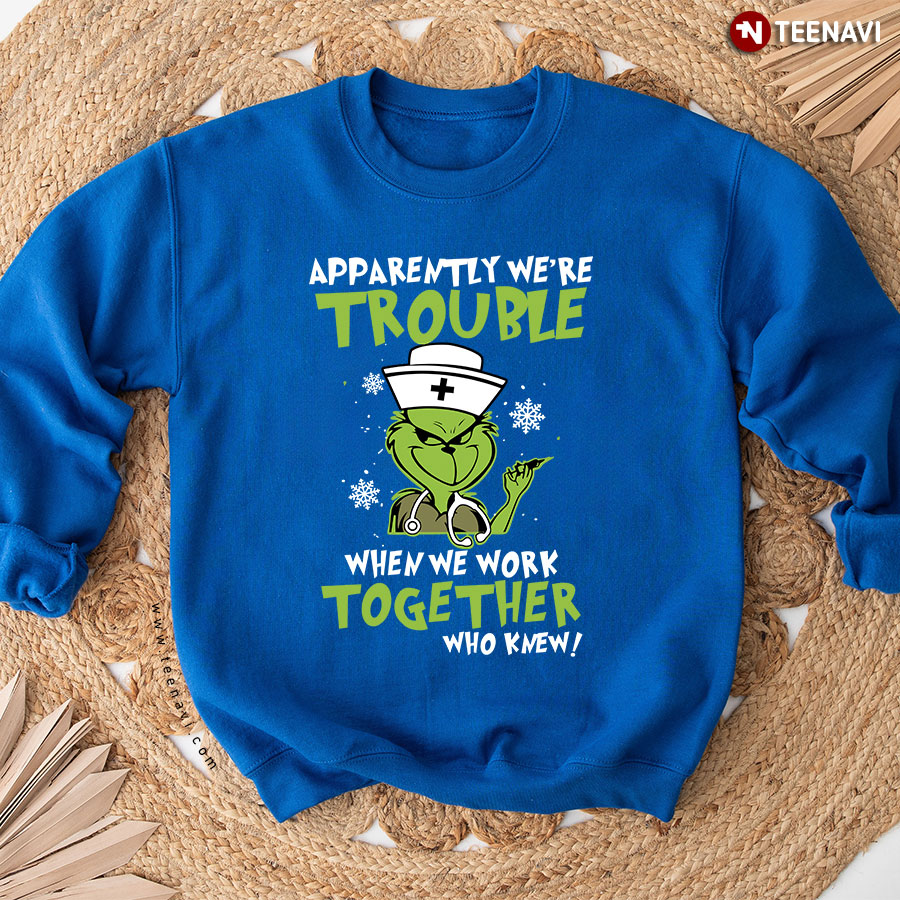 Apparently We're Trouble When We Work Together Grinch Nurse Christmas Sweatshirt