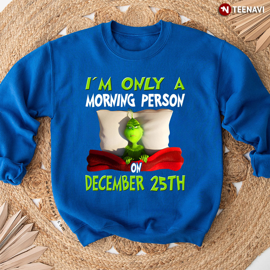I'm Only A Morning Person On December 25th Grinch Christmas Sweatshirt