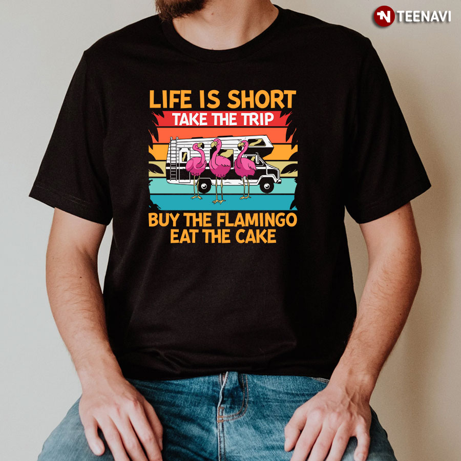 Life Is Short Take The Trip Buy The Flamingo Eat The Cake Camping T-Shirt
