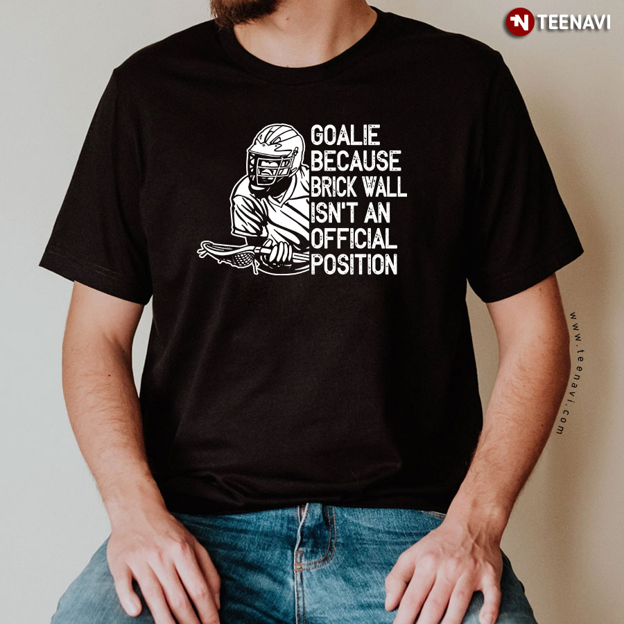 Goalie Because Brick Wall Isn't An Official Position Lacrosse T-Shirt
