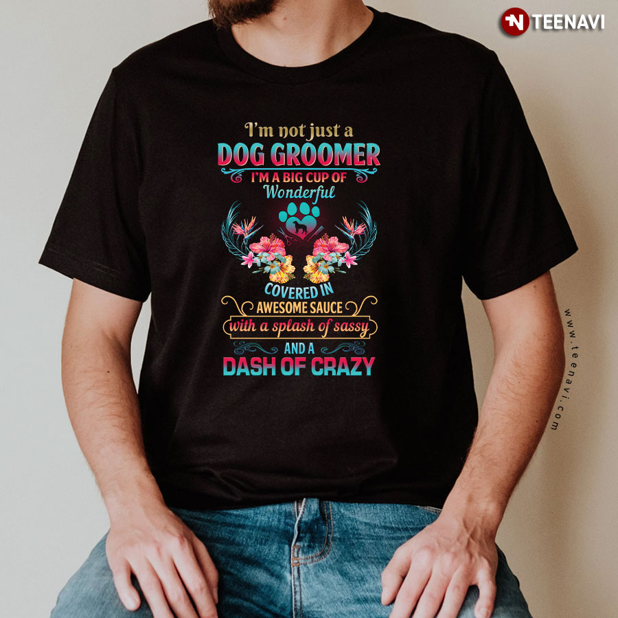 I'm Not Just A Dog Groomer I'm A Big Cup Of Wonderful Covered In Awesome Sauce T-Shirt