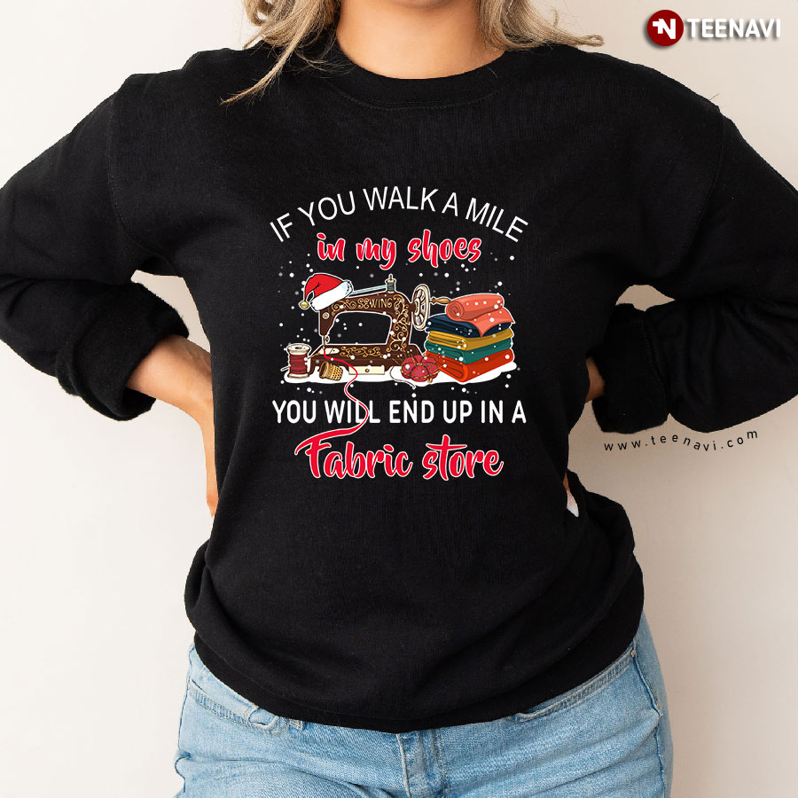 If You Walk A Mile In My Shoes You Will End Up In A Fabric Store Sewing X'mas Sweatshirt