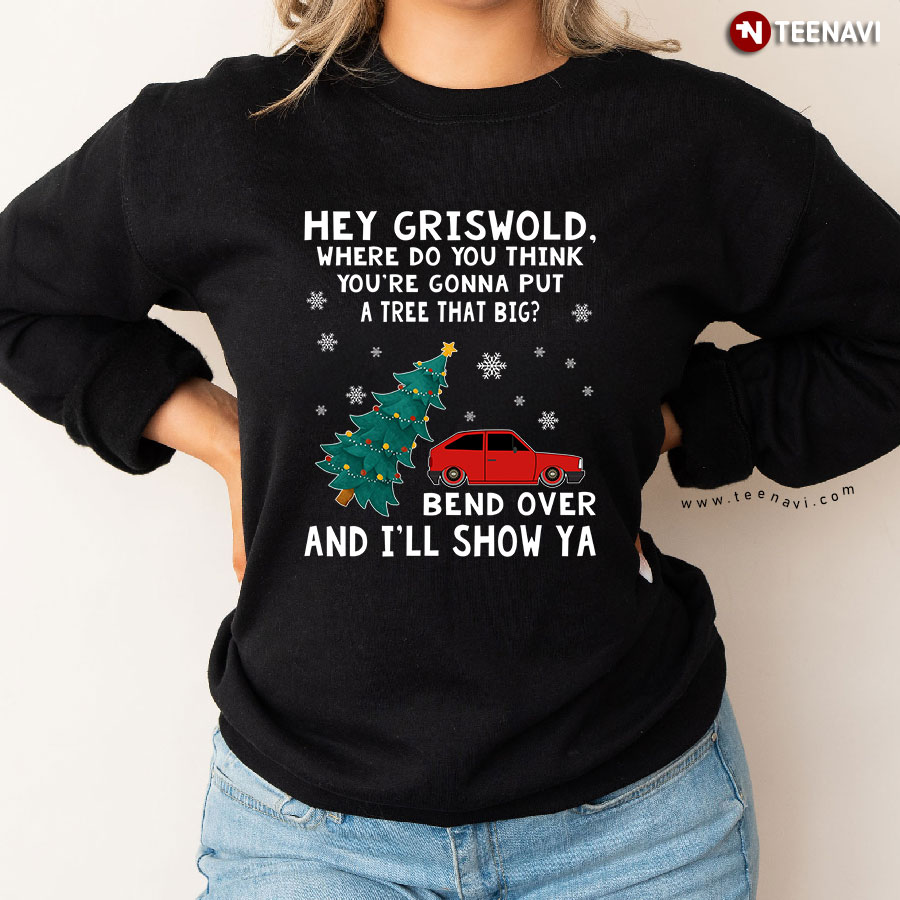 Hey Griswold Where Do You Think You’re Gonna Put A Tree That Big? Christmas Sweatshirt