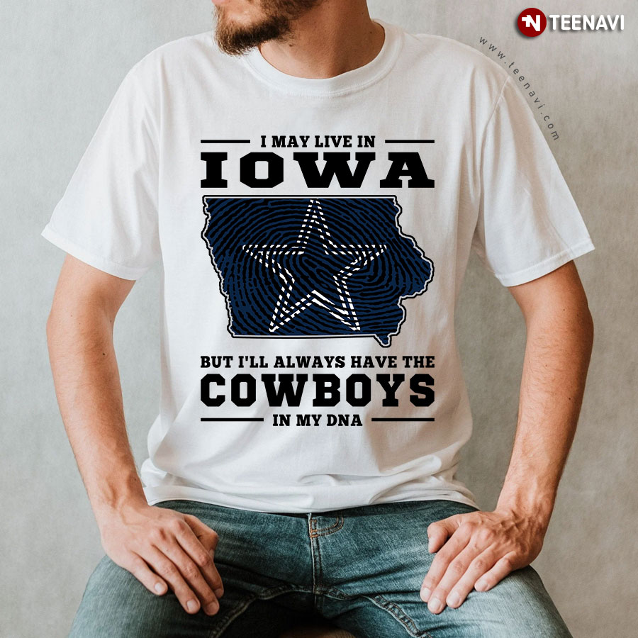 I May Live In Iowa But I'll Always Have The Dallas Cowboys In My DNA T-Shirt
