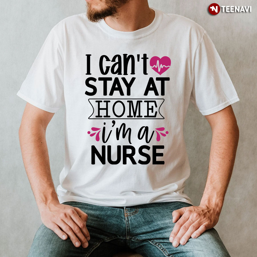 I Can't Stay At Home I'm A Nurse T-Shirt