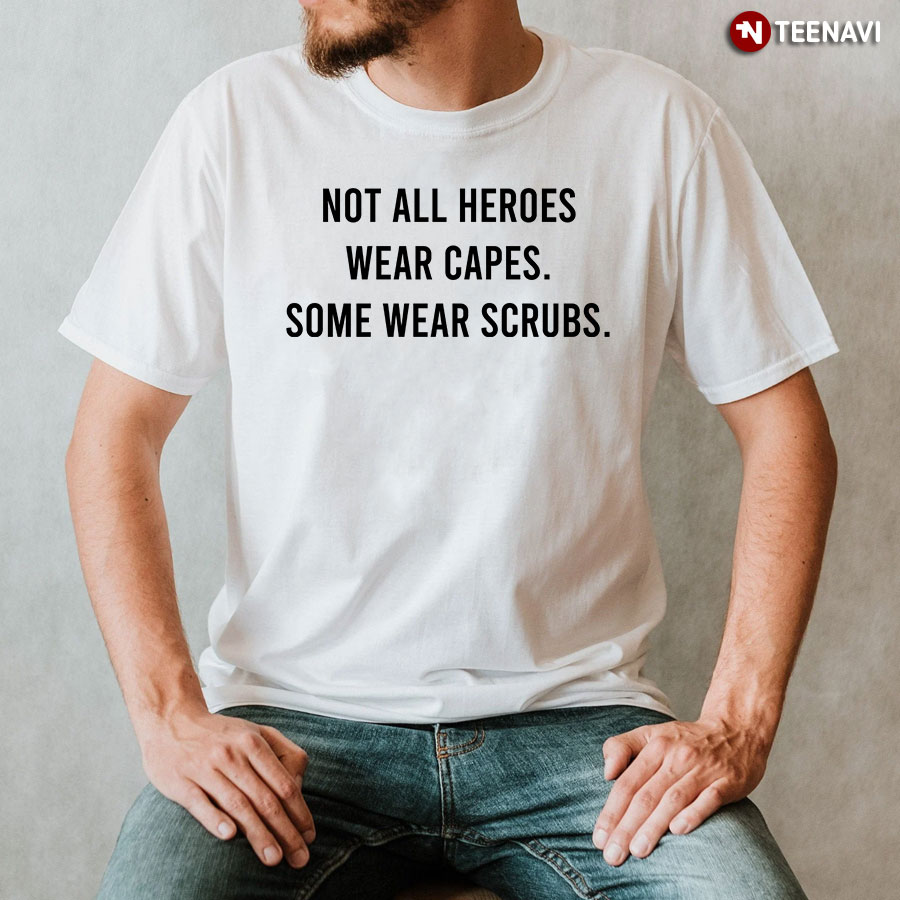 Not All Heroes Wear Capes Some Wear Scrubs Nurse T-Shirt