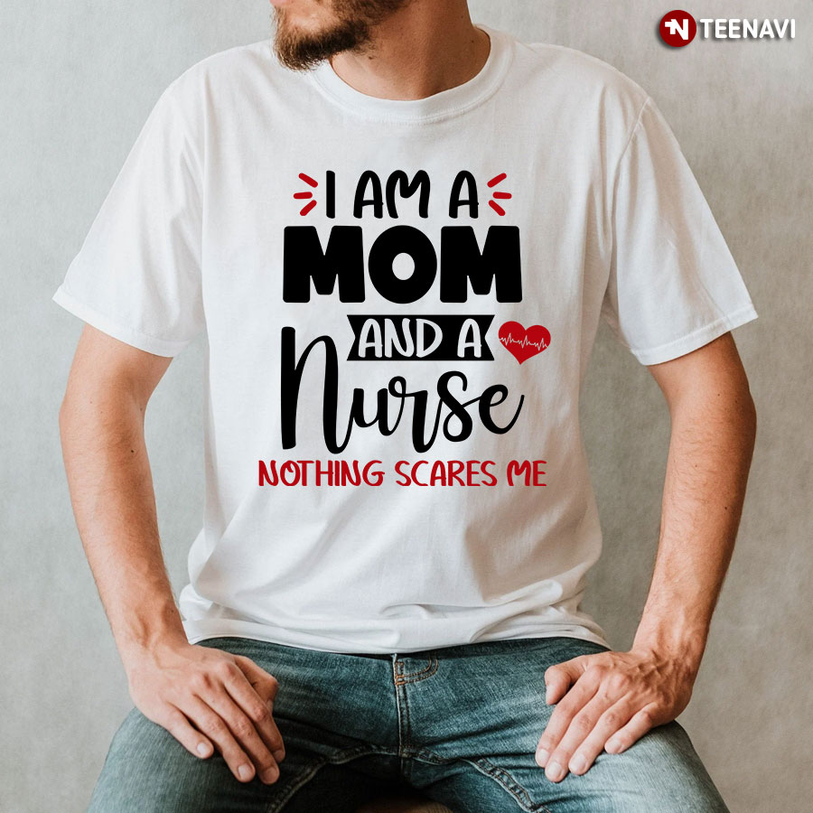 I Am A Mom And A Nurse Nothing Scares Me T-Shirt