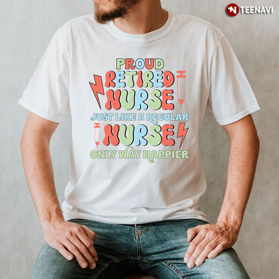 Proud Retired Nurse Just Like A Regular Nurse Only Way Happier T-Shirt