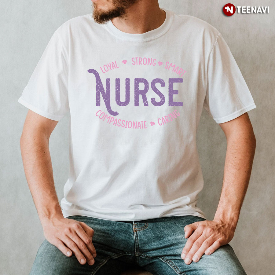 Nurse Loyal Strong Smart Compassionate Caring T-Shirt