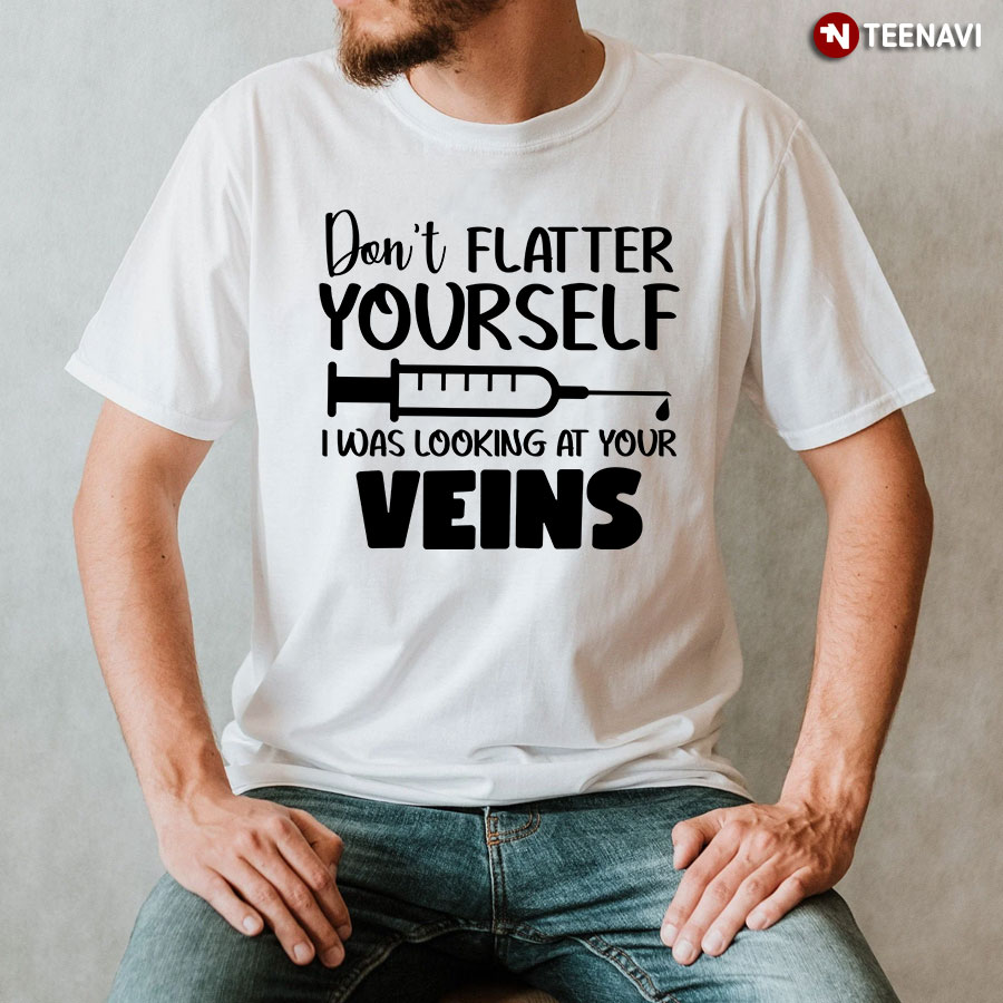 Don't Flatter Yourself I Was Looking At Your Veins T-Shirt