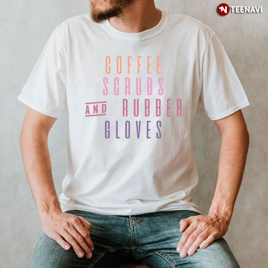 Coffee Scrubs And Rubber Gloves Nurse T-Shirt