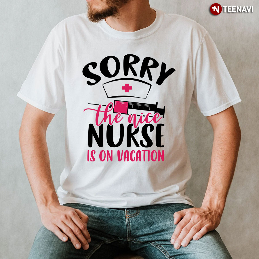Sorry The Nice Nurse Is On Vacation T-Shirt