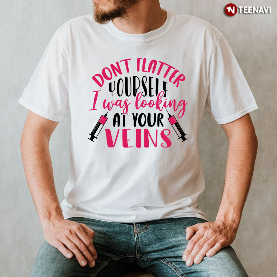 Don't Flatter Yourself I Was Looking At Your Veins Syringe Nurse T-Shirt