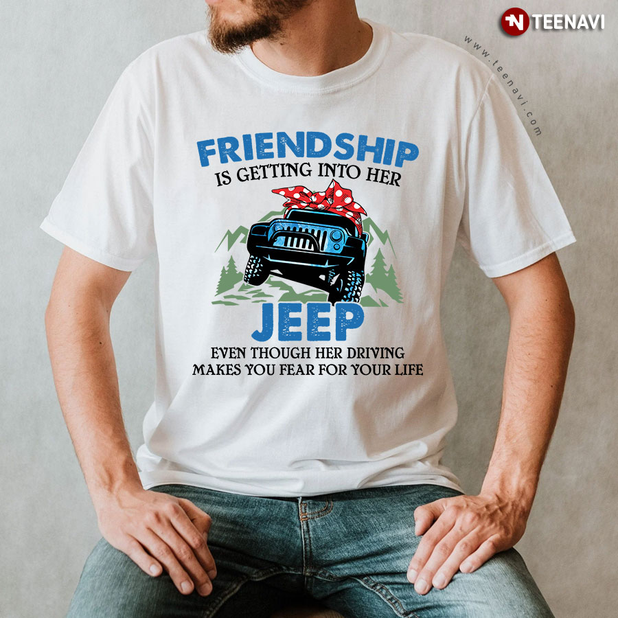 Friendship Is Getting Into Her Jeep Even Though Her Driving Makes You Fear For Your Life T-Shirt