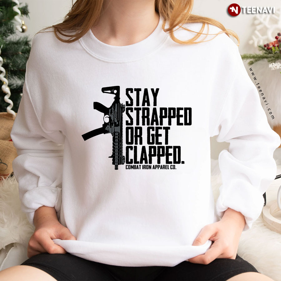 Stay Strapped Or Get Clapped Combat Iron Apparel Co. Gun Rights Rifle Sweatshirt