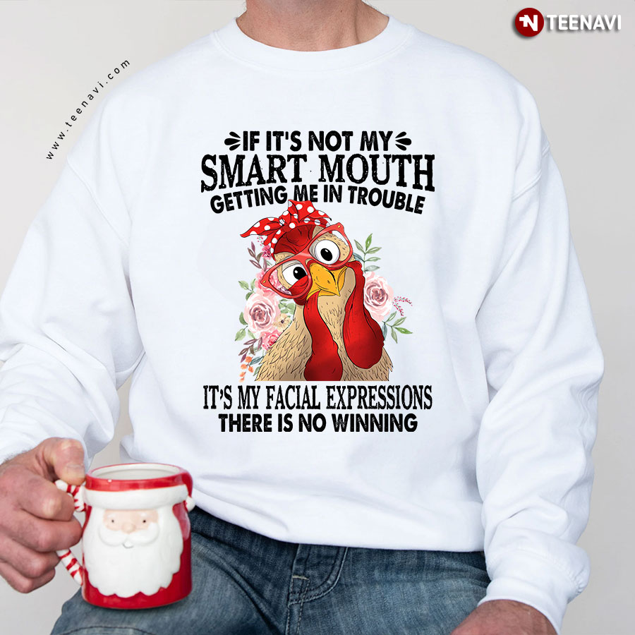 Rooster If It's Not My Smart Mouth Getting Me In Trouble It's My Facial Expression There Is No Winning Sweatshirt