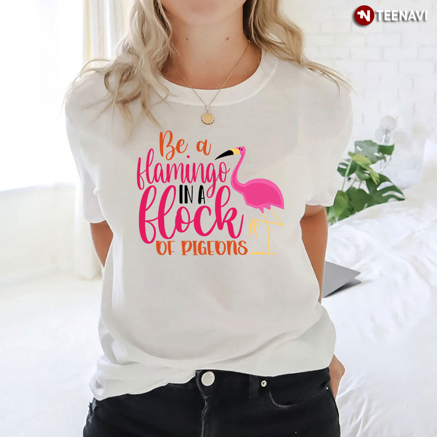 Be A Flamingo In A Flock Of Pigeons Flamingo Lover T-Shirt