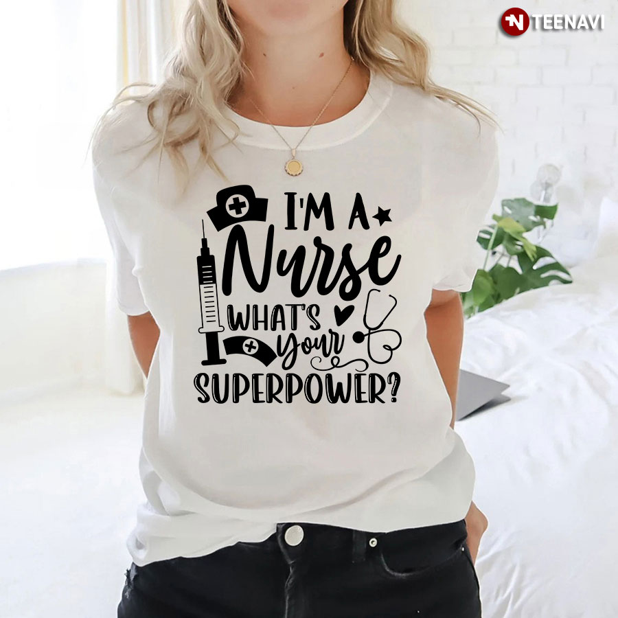 I'm A Nurse What's Your Superpower T-Shirt
