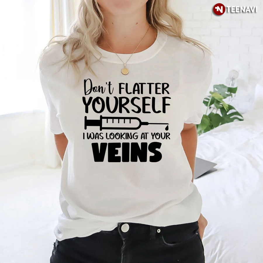 Don't Flatter Yourself I Was Looking At Your Veins T-Shirt