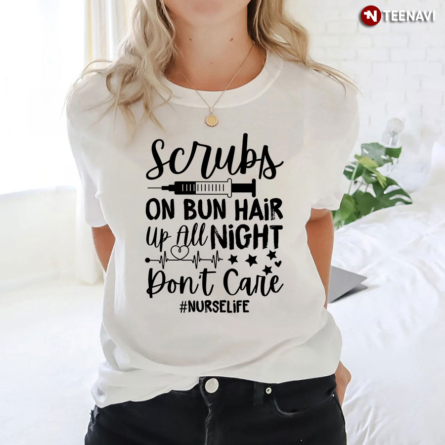 Scrubs On Bun Hair Up All Night Don't Care Nurse Life T-Shirt