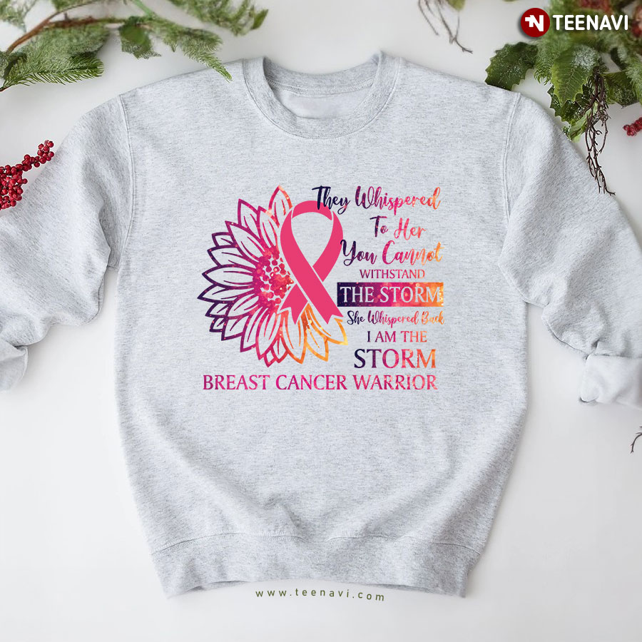 They Whispered To Her You Cannot Withstand The Storm Breast Cancer Warrior Flower Sweatshirt