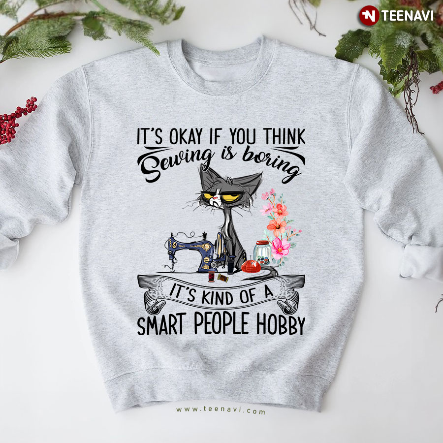It's Okay If You Think Sewing Is Boring It's Kind Of A Smart People Hobby Cat Sweatshirt