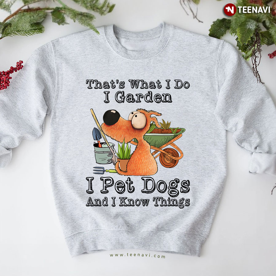 That's What I Do I Garden I Pet Dogs And I Know Things Sweatshirt