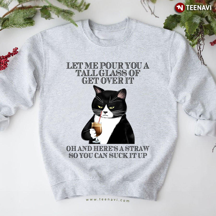 Let's Me Pour You A Tall Glass Of Get Over It Oh And Here's A Straw So You Can Suck It Up Grumpy Black Cat Sweatshirt