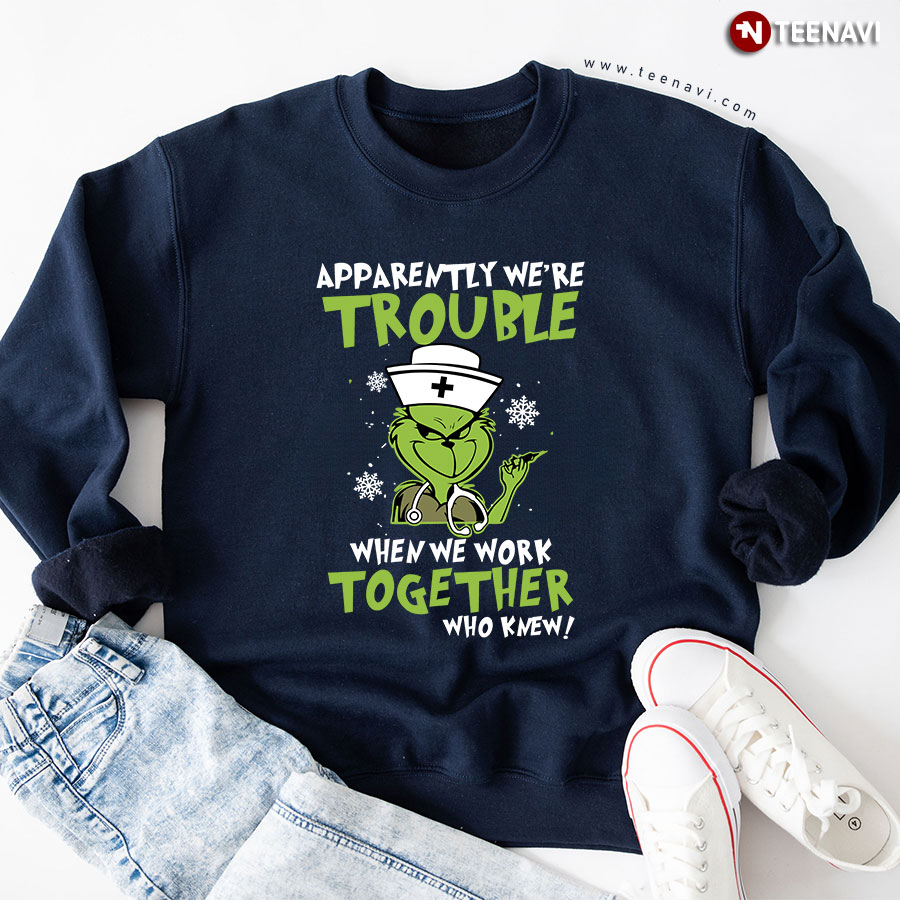 Apparently We're Trouble When We Work Together Grinch Nurse Christmas Sweatshirt