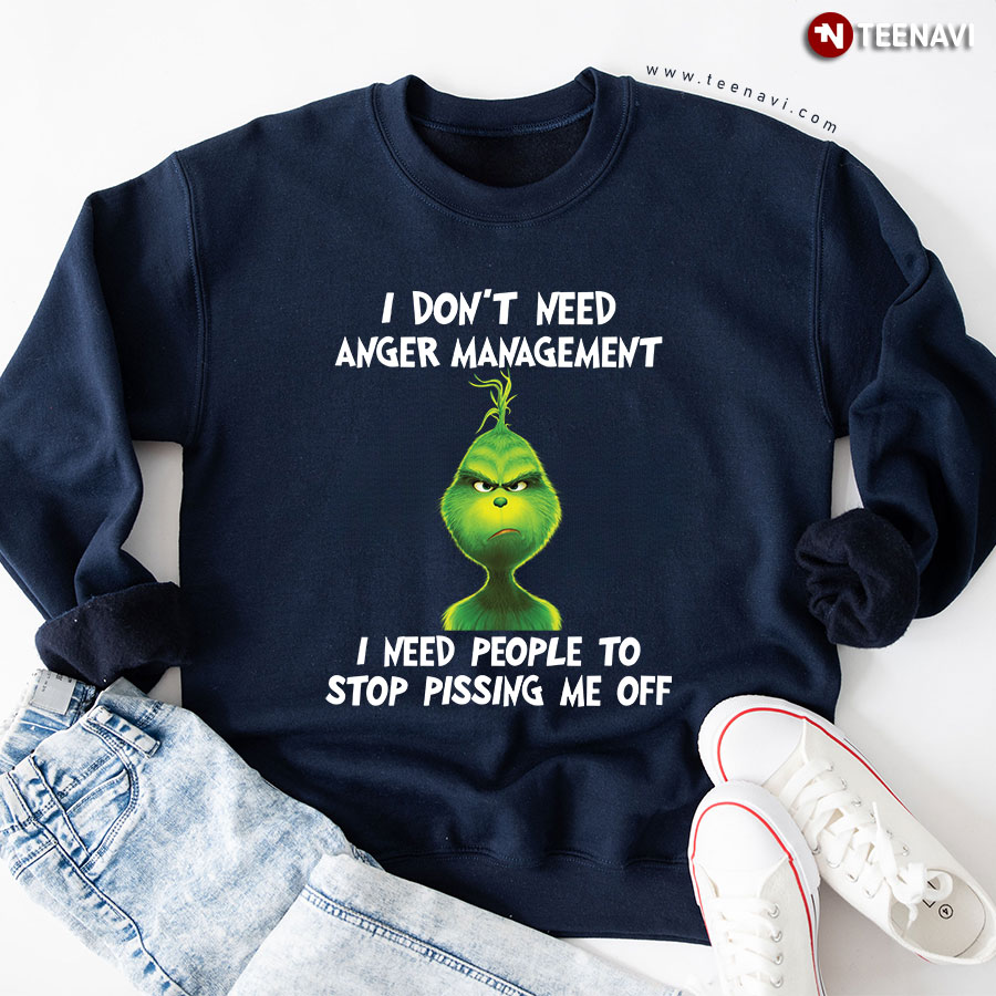 I Don’t Need Anger Management I Need People To Stop Pissing Me Off Grinch X'mas Sweatshirt