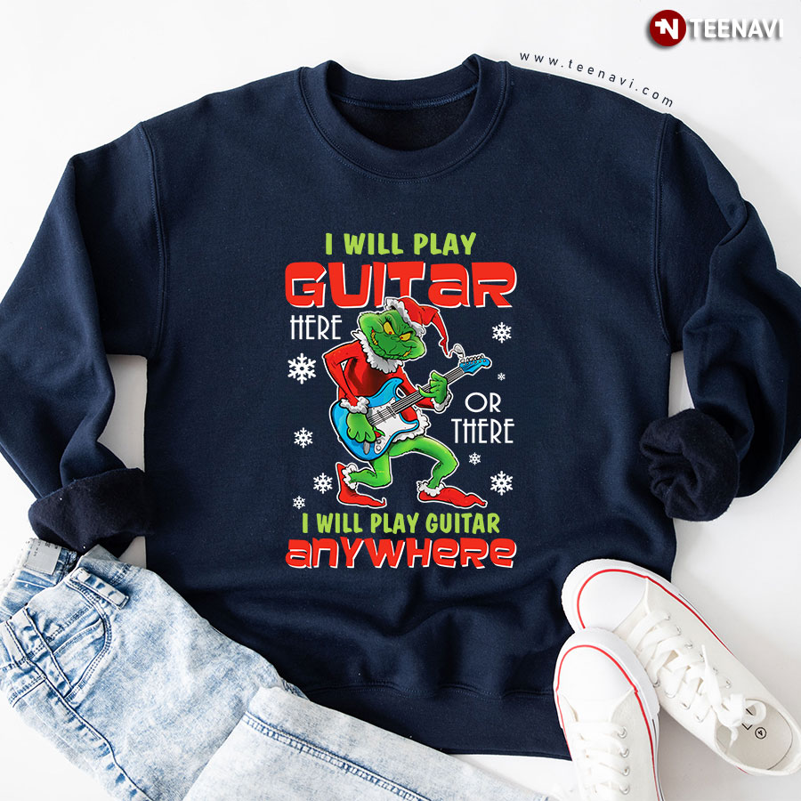 I Will Play Guitar Here Or There Anywhere Grinch Christmas Sweatshirt