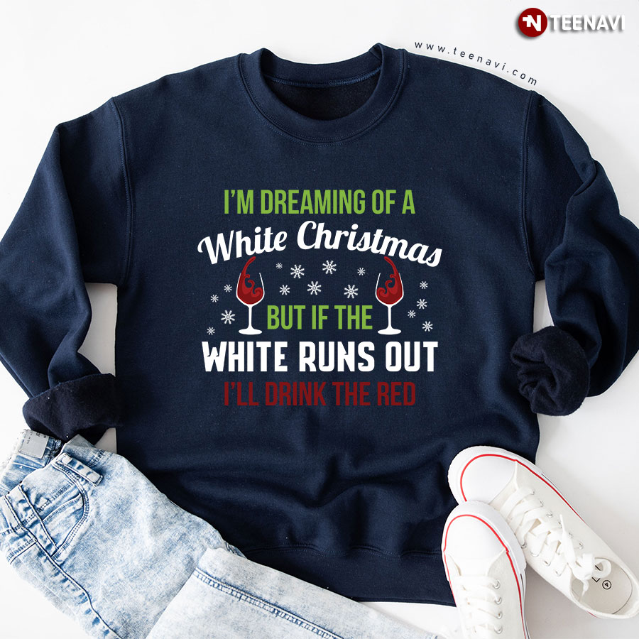 I'm Dreaming Of A White Christmas But If The White Runs Out I'll Drink The Red Wine Sweatshirt