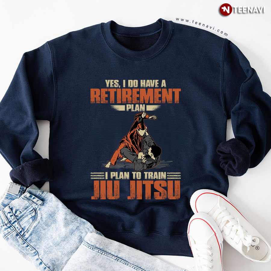 Yes I Do Have A Retirement Plan I Plan To Train Jiu Jitsu Brazilian Martial Art Sweatshirt