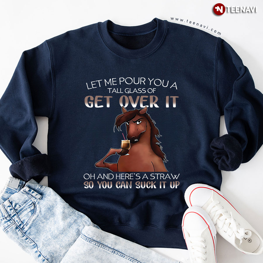 Let Me Pour You A Tall Glass Of Get Over It Oh And Here's A Straw Horse Sweatshirt