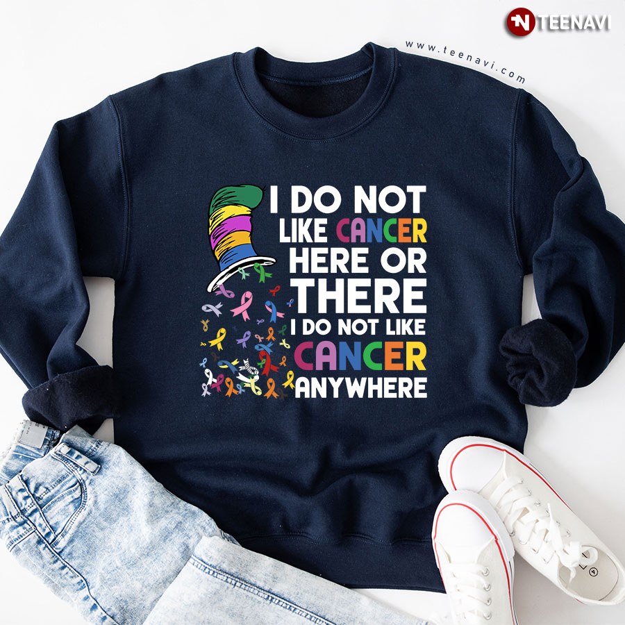 I Do Not Like Cancer Here Or There I Do Not Like Cancer Anywhere Dr. Seuss Sweatshirt