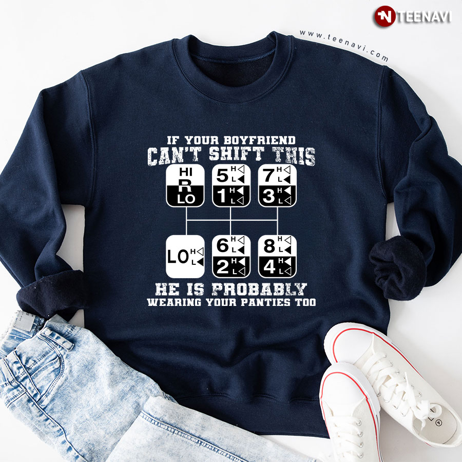 If Your Boyfriend Can't Shift This He Is Probably Wearing Your Panties Too Trucker Sweatshirt