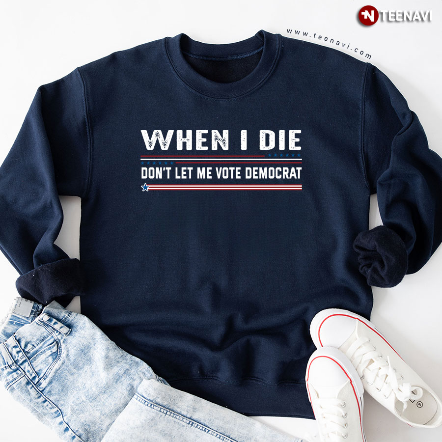 When I Die Don't Let Me Vote Democrat Anti Democrat Sweatshirt