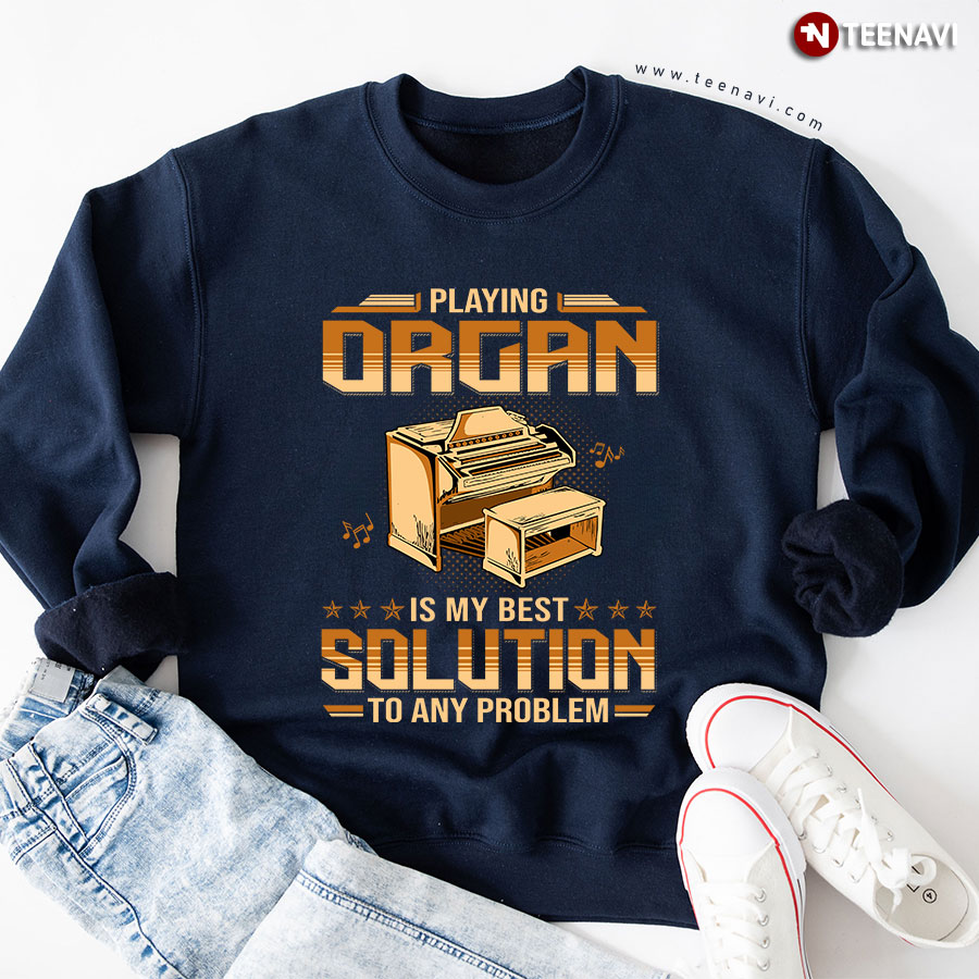 Playing Organ Is My Best Solution To Any Problem Sweatshirt