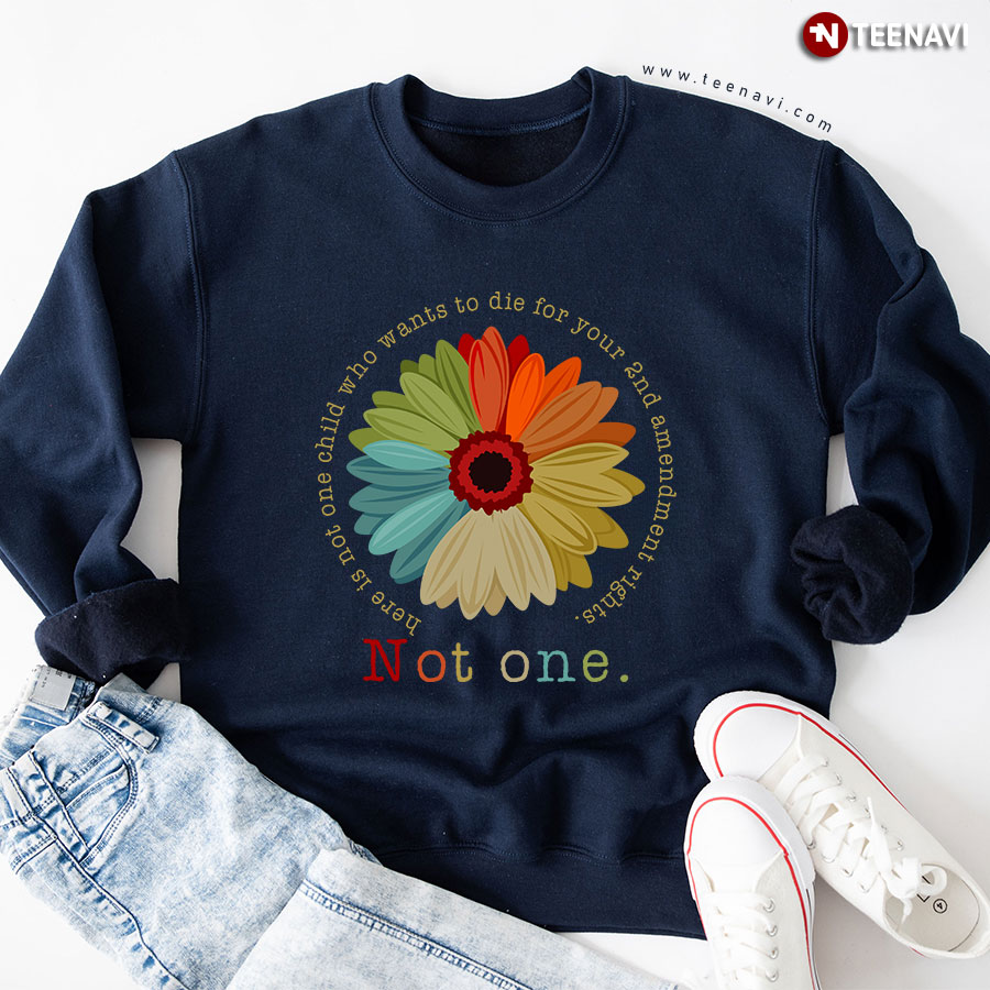 Here Is Not One Child Who Wants To Die For Your 2nd Amendment Rights Not One Daisy Sweatshirt