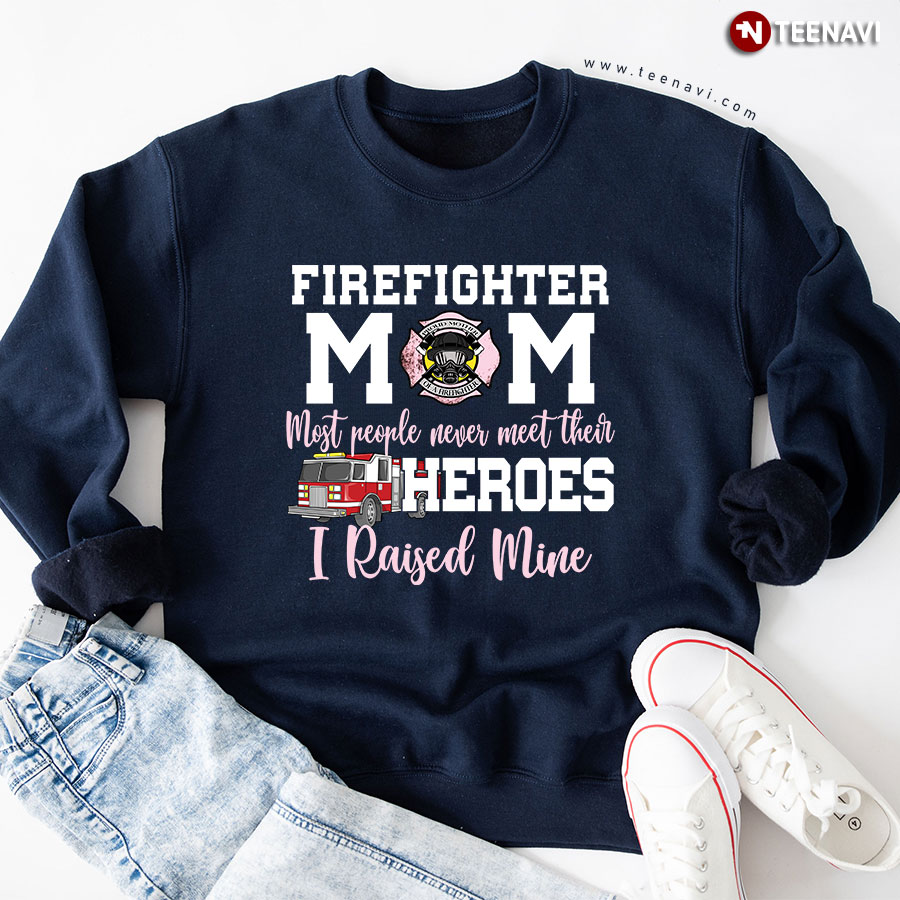 Firefighter Mom Most People Never Meet Their Heroes I Raised Mine Sweatshirt
