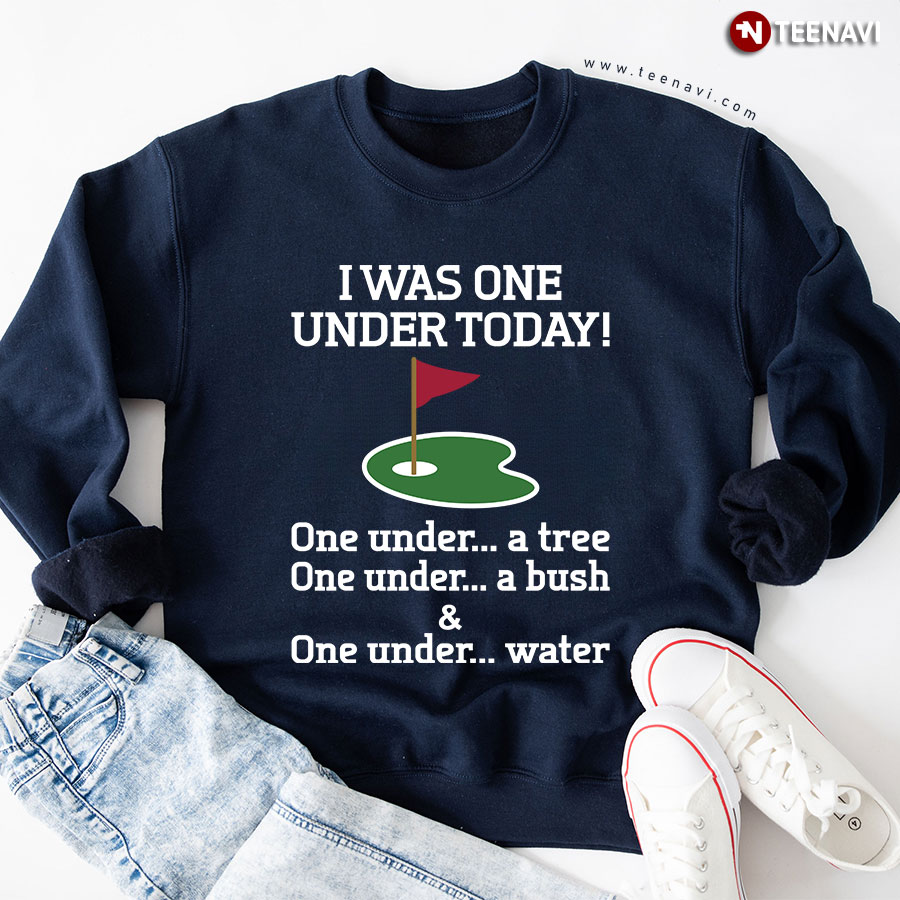 Golf I Was One Under Today One Under A Tree One Under A Bush & One Under Water Sweatshirt