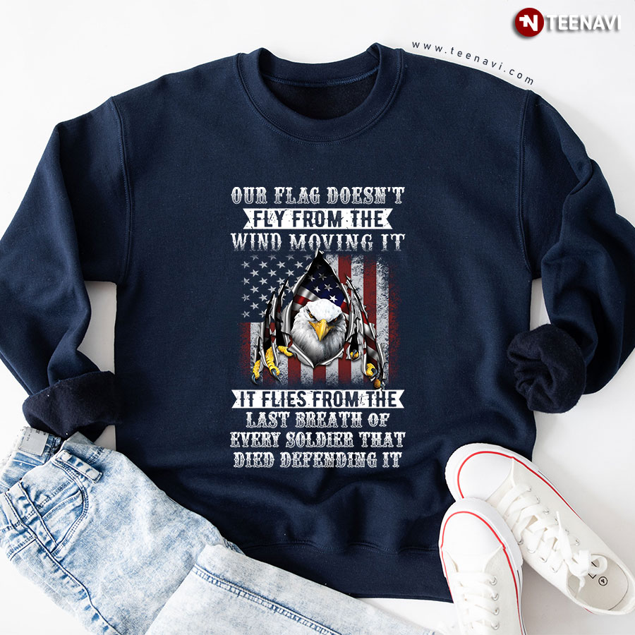 Our Flag Doesn't Fly From The Wind Moving It It Flies From The Last Breath Of Every Soldier That Die Defending It Eagle USA Flag Sweatshirt