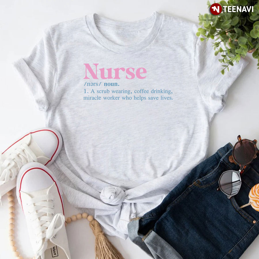 Nurse Definition A Scrub Wearing Coffee Drinking Miracle Worker Who Helps Save Lives T-Shirt