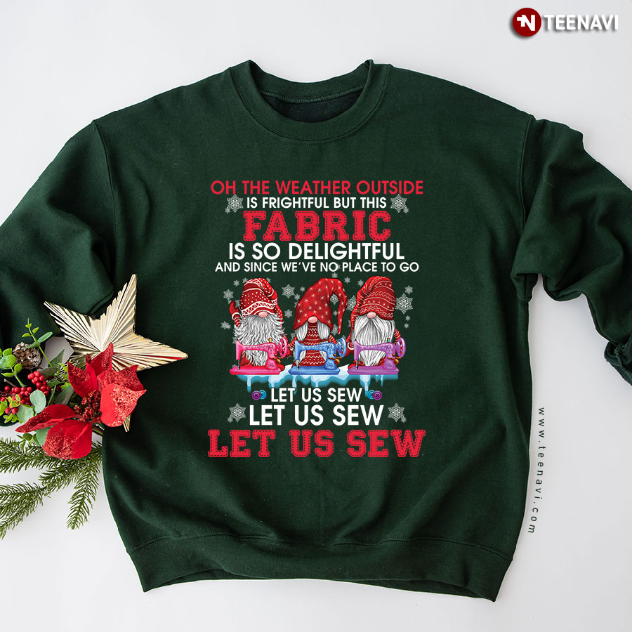 Oh The Weather Outside Is Frightful But This Fabric Is Delightful Gnome Sew Christmas Sweatshirt